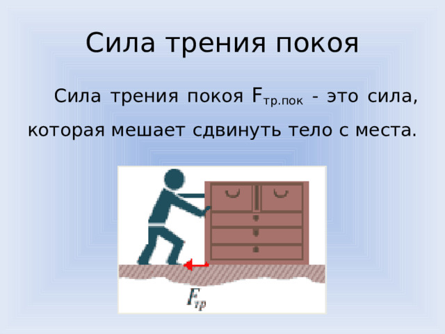 Сила трения покоя  Сила трения покоя F тр.пок  - это сила, которая мешает сдвинуть тело с места.          