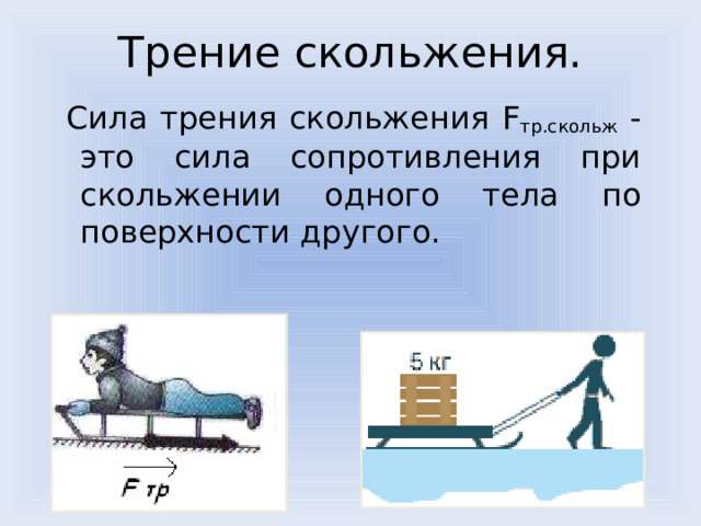 Трение скольжения.  Сила трения скольжения F тр.скольж  - это сила сопротивления при скольжении одного тела по поверхности другого. 