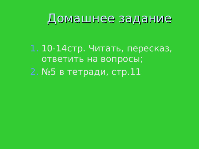 Домашнее задание 10-14стр. Читать, пересказ, ответить на вопросы; № 5 в тетради, стр.11 