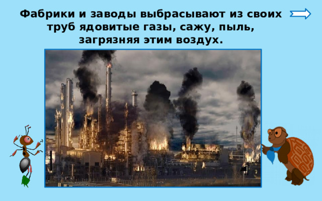 Фабрики и заводы выбрасывают из своих труб ядовитые газы, сажу, пыль, загрязняя этим воздух. 