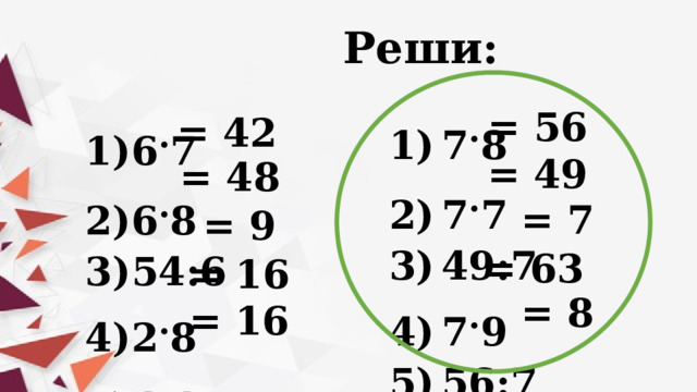  Реши: 6 . 7 6 . 8 54:6 2 . 8 4 . 4 7 . 8 7 . 7 49:7 7 . 9 56:7 = 56 = 42 = 49 = 48 = 7 = 9 = 63 = 16 = 8 = 16 