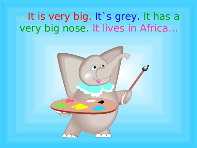 - It is very big.  It`s grey.  It has a very big nose.  It lives in Africa…  