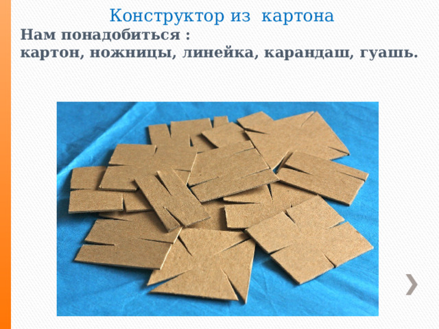  Конструктор из картона Нам понадобиться : картон, ножницы, линейка, карандаш, гуашь. 