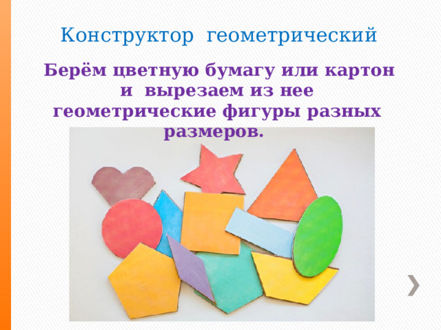  Конструктор геометрический  Берём цветную бумагу или картон и вырезаем из нее геометрические фигуры разных размеров. 