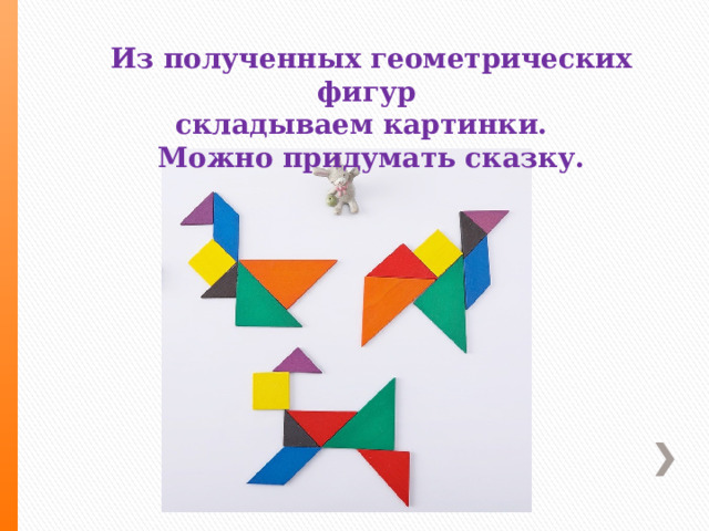 Из полученных геометрических фигур складываем картинки. Можно придумать сказку. 