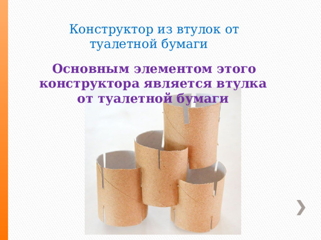  Конструктор из втулок от туалетной бумаги  Основным элементом этого конструктора является втулка от туалетной бумаги 