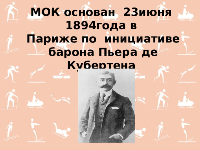 МОК основан  23июня  1894года в  Париже по инициативе барона Пьера де Кубертена  