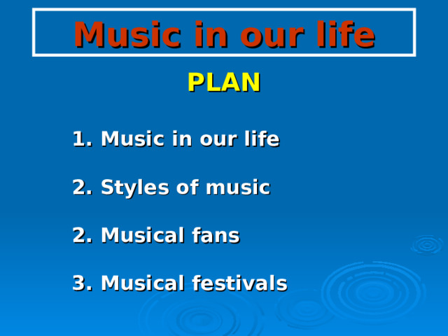 Music in our life PLAN  1. Music in our life  2. Styles of music  2. Musical fans  3. Musical festivals 
