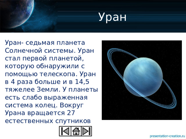Уран Уран- седьмая планета Солнечной системы. Уран стал первой планетой, которую обнаружили с помощью телескопа. Уран в 4 раза больше и в 14,5 тяжелее Земли. У планеты есть слабо выраженная система колец. Вокруг Урана вращается 27 естественных спутников 