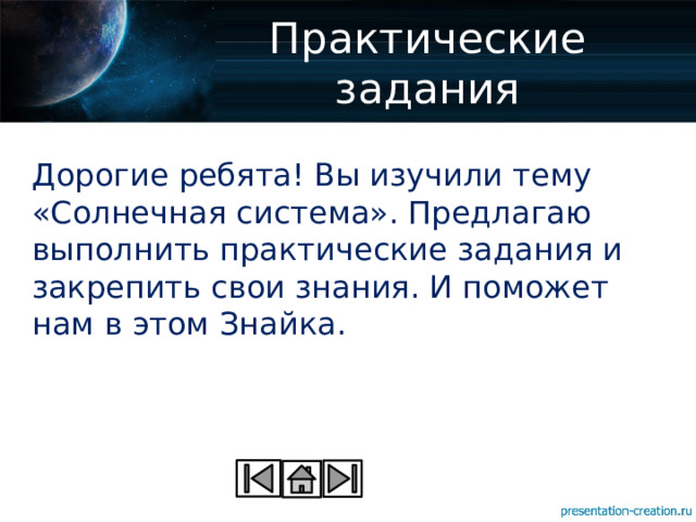 Практические задания Дорогие ребята! Вы изучили тему «Солнечная система». Предлагаю выполнить практические задания и закрепить свои знания. И поможет нам в этом Знайка. 