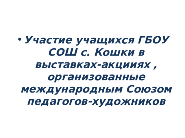 Участие учащихся ГБОУ СОШ с. Кошки в выставках-акцииях , организованные международным Союзом педагогов-художников 