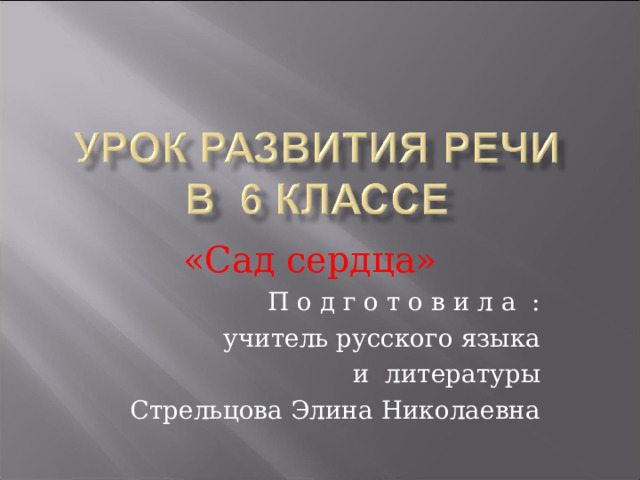 «Сад сердца»   П о д г о т о в и л а  : учитель русского языка и  литературы Стрельцова Элина Николаевна 