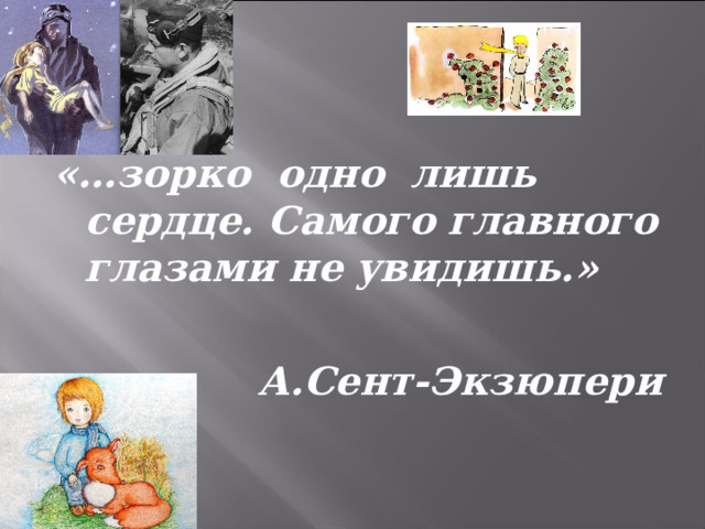 «…зорко одно лишь сердце. Самого главного глазами не увидишь.»  А.Сент-Экзюпери 