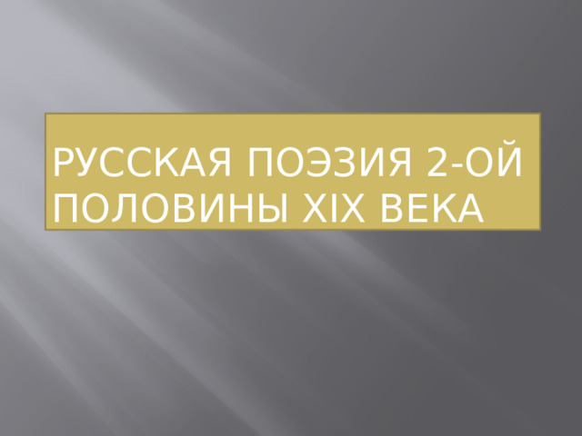РУССКАЯ ПОЭЗИЯ 2-ОЙ ПОЛОВИНЫ ХIХ ВЕКА 