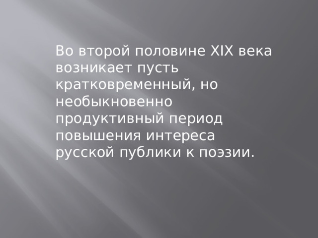 Во второй половине ХIХ века возникает пусть кратковременный, но необыкновенно продуктивный период повышения интереса русской публики к поэзии. 