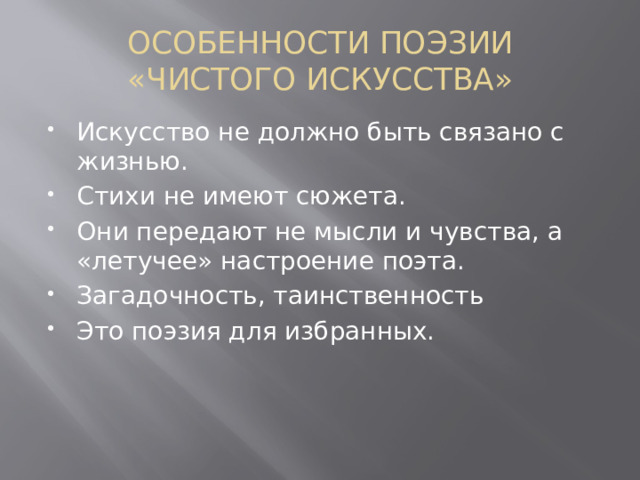 ОСОБЕННОСТИ ПОЭЗИИ «ЧИСТОГО ИСКУССТВА» Искусство не должно быть связано с жизнью. Стихи не имеют сюжета. Они передают не мысли и чувства, а «летучее» настроение поэта. Загадочность, таинственность Это поэзия для избранных. 