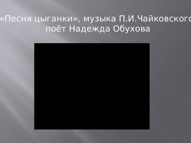 «Песня цыганки», музыка П.И.Чайковского  поёт Надежда Обухова 
