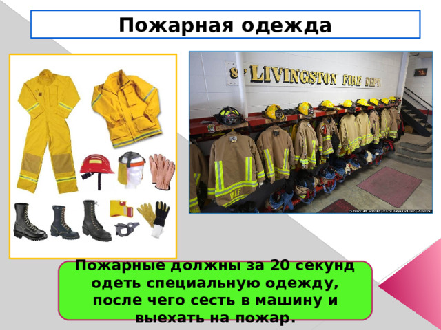 Пожарная одежда Пожарные должны за 20 секунд одеть специальную одежду, после чего сесть в машину и выехать на пожар. 
