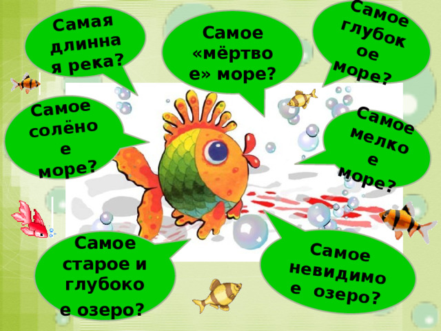 Самая длинная река? Самое мелкое море? Самое глубокое море? Самое невидимое озеро? Самое солёное море? Самое «мёртвое» море? Самое старое и глубокое озеро?  