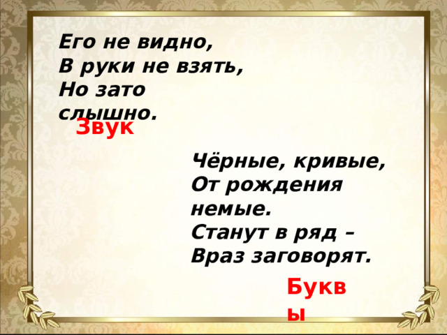 Понятие «звук» Его не видно, В руки не взять, Но зато слышно. Звук Чёрные, кривые, От рождения немые. Станут в ряд – Враз заговорят.  ЗВУКОВ - 42 Буквы  