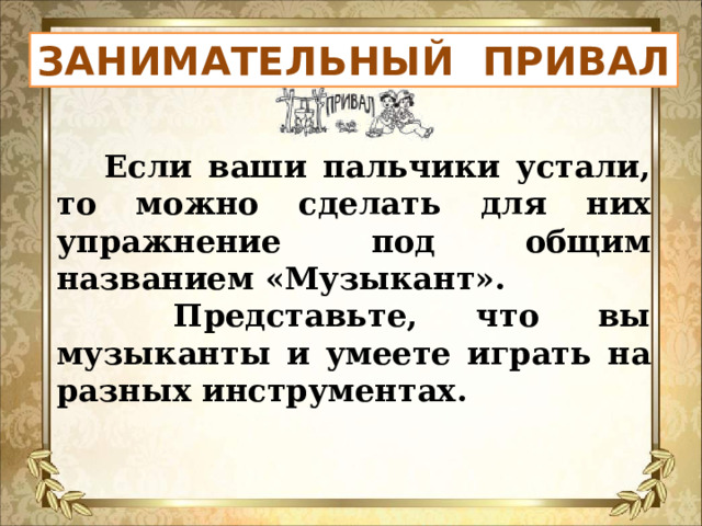 ЗАНИМАТЕЛЬНЫЙ ПРИВАЛ  Если ваши пальчики устали, то можно сделать для них упражнение под общим названием «Музыкант».  Представьте, что вы музыканты и умеете играть на разных инструментах. 