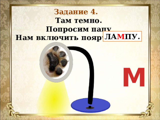 Задание 4. Там темно.  Попросим папу  Нам включить поярче ЛАПУ. ЛА М ПУ. М 