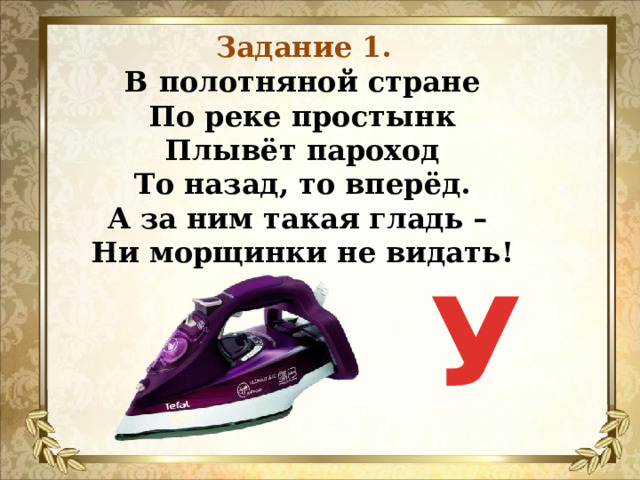 Задание 1. В полотняной стране  По реке простынк  Плывёт пароход  То назад, то вперёд.  А за ним такая гладь –  Ни морщинки не видать!   У 