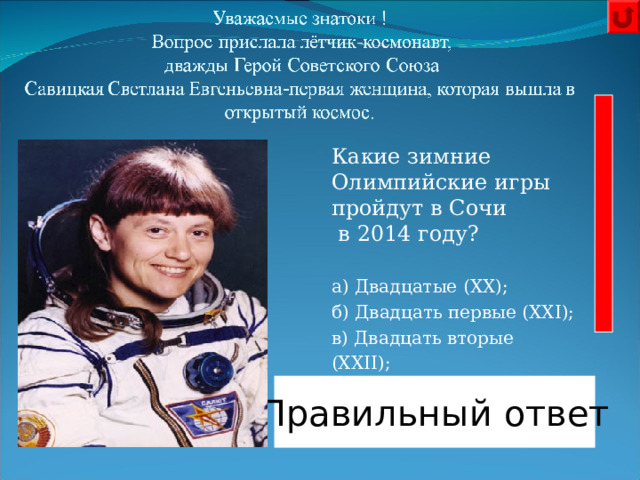 Какие зимние Олимпийские игры пройдут в Сочи  в 2014 году?  а) Двадцатые (XX);  б) Двадцать первые (XXI);  в) Двадцать вторые (XXII);  г) Двадцать третьи (XXIII).       Правильный ответ 