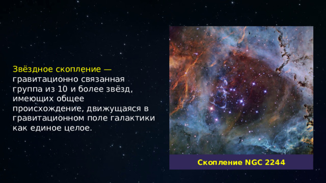 Звёздное скопление — гравитационно связанная группа из 10 и более звёзд, имеющих общее происхождение, движущаяся в гравитационном поле галактики как единое целое. Скопление NGC 2244  