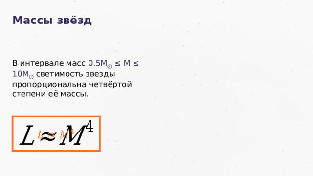 Массы звёзд В интервале масс 0,5М ⨀ ≤ М ≤ 10М ⨀  светимость звезды пропорциональна четвёртой степени её массы.   33 