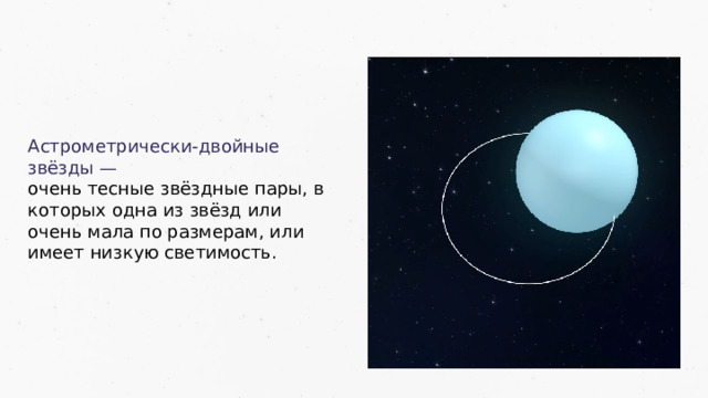 Астрометрически-двойные звёзды — очень тесные звёздные пары, в которых одна из звёзд или очень мала по размерам, или имеет низкую светимость. 33 