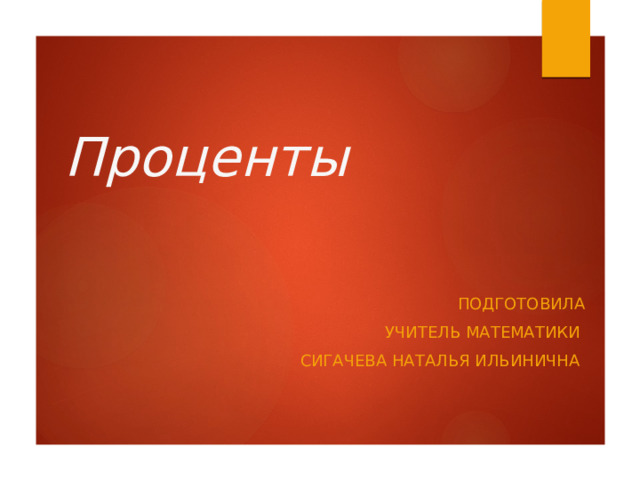 Проценты Подготовила Учитель математики Сигачева Наталья Ильинична 