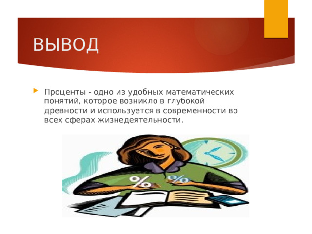 ВЫВОД Проценты - одно из удобных математических понятий, которое возникло в глубокой древности и используется в современности во всех сферах жизнедеятельности. 