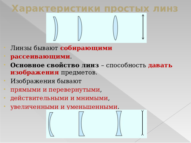 Характеристики простых линз Линзы бывают собирающими  рассеивающими . Основное свойство линз – способность давать изображения предметов. Изображения бывают прямыми и перевернутыми , действительными и мнимыми , увеличенными и уменьшенными . 