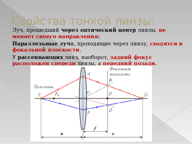 Свойства тонкой линзы: Луч, прошедший через оптический центр линзы, не меняет своего направления ; Параллельные луч и, проходящие через линзу, сходятся в фокальной плоскости . У рассеивающих линз, наоборот, задний фокус расположен спереди линзы, а передний позади. 