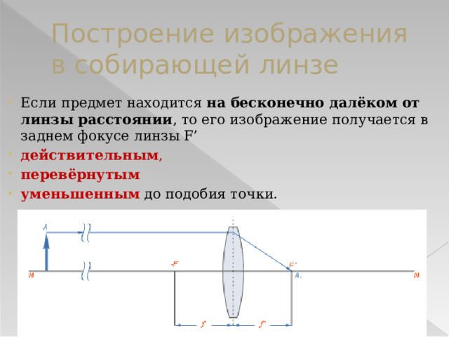Построение изображения в собирающей линзе Если предмет находится на бесконечно далёком от линзы расстоянии , то его изображение получается в заднем фокусе линзы F’ действительным , перевёрнутым  уменьшенным до подобия точки. 