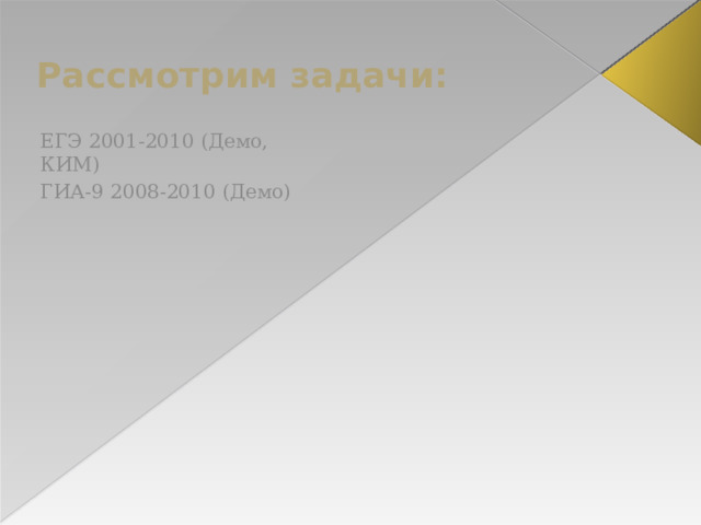 Рассмотрим задачи: ЕГЭ 2001-2010 (Демо, КИМ) ГИА-9 2008-2010 (Демо) 
