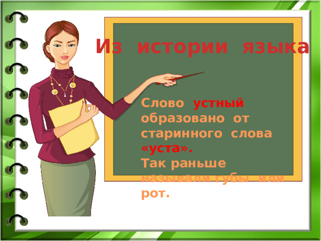 Из истории языка Слово устный образовано от старинного слова «уста». Так раньше называли губы или рот. 