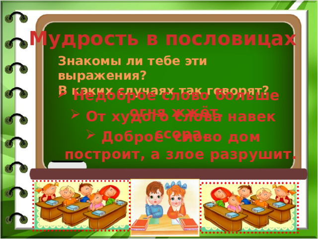 Мудрость в пословицах Знакомы ли тебе эти выражения? В каких случаях так говорят? Недоброе слово больше огня жжёт. От худого слова навек ссора. Доброе слово дом построит, а злое разрушит. 