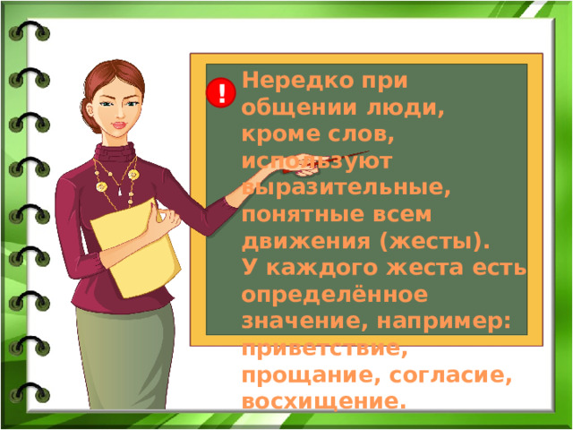 Нередко при общении люди, кроме слов, используют выразительные, понятные всем движения (жесты). У каждого жеста есть определённое значение, например: приветствие, прощание, согласие, восхищение. ! 