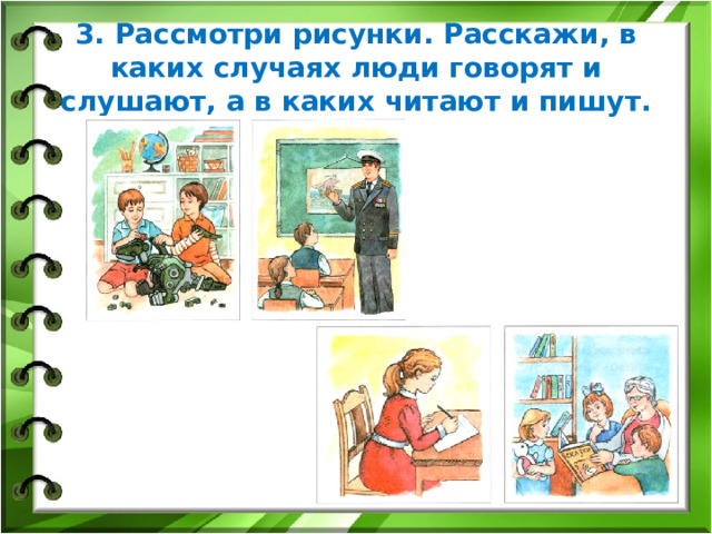 3. Рассмотри рисунки. Расскажи, в каких случаях люди говорят и слушают, а в каких читают и пишут. 