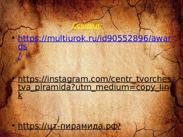 Ссылки: https://multiurok.ru/id90552896/awards / https://instagram.com/centr_tvorchestva_piramida?utm_medium=copy_link     https://цт-пирамида.рф/ 