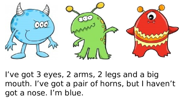 I’ve got 3 eyes, 2 arms, 2 legs and a big mouth. I’ve got a pair of horns, but I haven’t got a nose. I’m blue. 