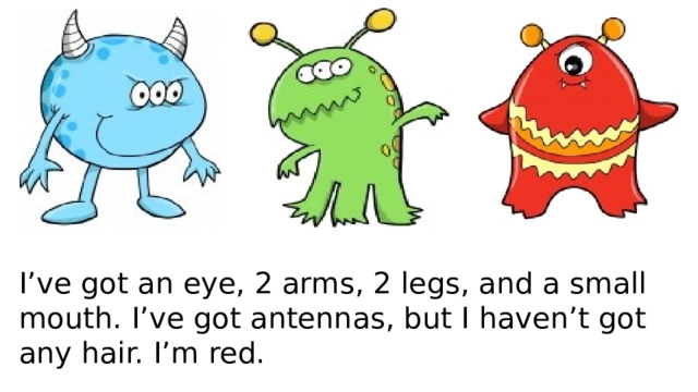 I’ve got an eye, 2 arms, 2 legs, and a small mouth. I’ve got antennas, but I haven’t got any hair. I’m red. 