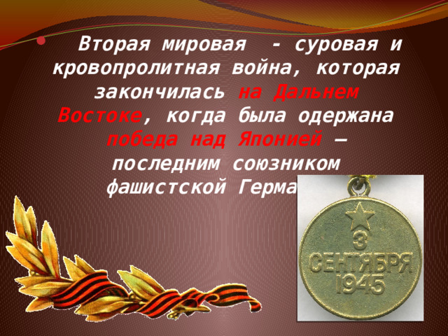  Вторая мировая - суровая и кровопролитная война, которая закончилась на Дальнем Востоке , когда была одержана победа над Японией – последним союзником фашистской Германии. 
