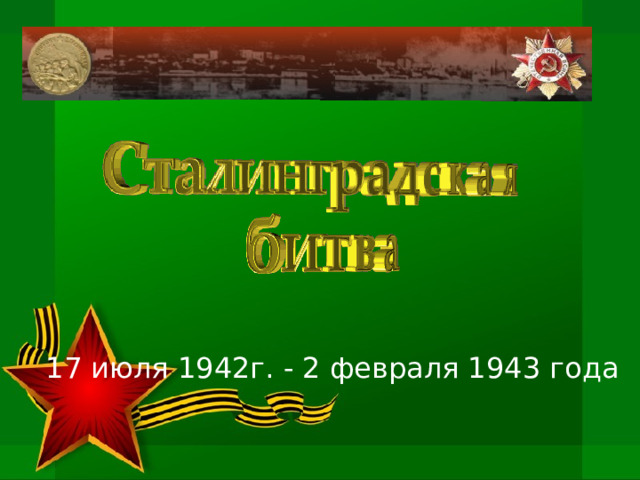 17 июля 1942г. - 2 февраля 1943 года 