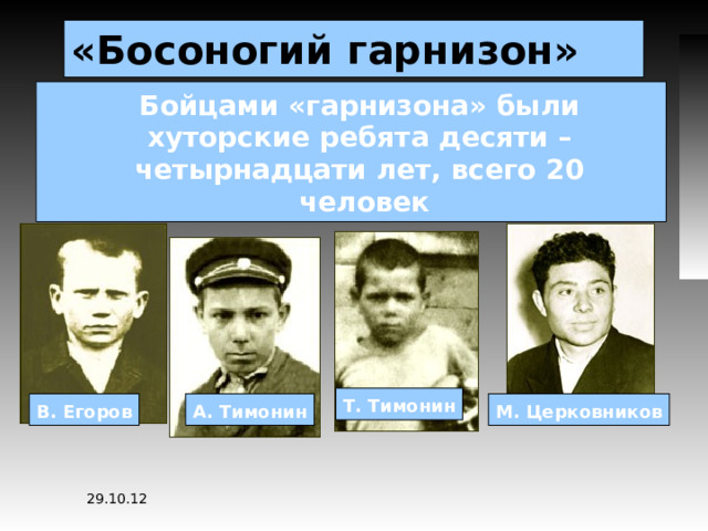 «Босоногий гарнизон» Бойцами «гарнизона» были хуторские ребята десяти – четырнадцати лет, всего 20 человек Т. Тимонин В. Егоров А. Тимонин М. Церковников 29.10.12 