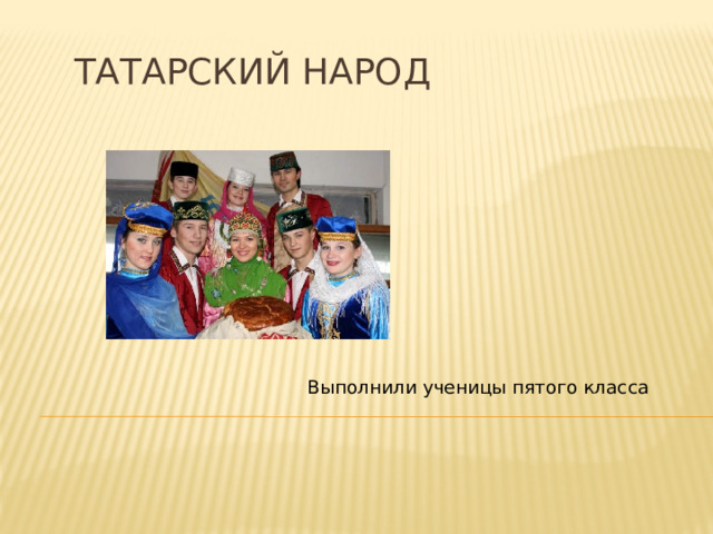 Татарский народ  Выполнили ученицы пятого класса 