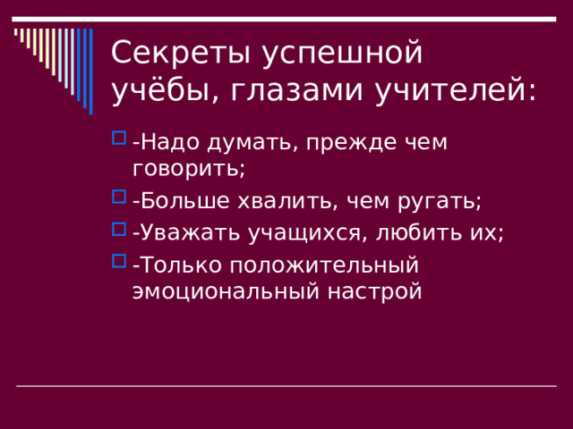 Секреты успешной учёбы, глазами учителей: -Надо думать, прежде чем говорить; -Больше хвалить, чем ругать; -Уважать учащихся, любить их; -Только положительный эмоциональный настрой  