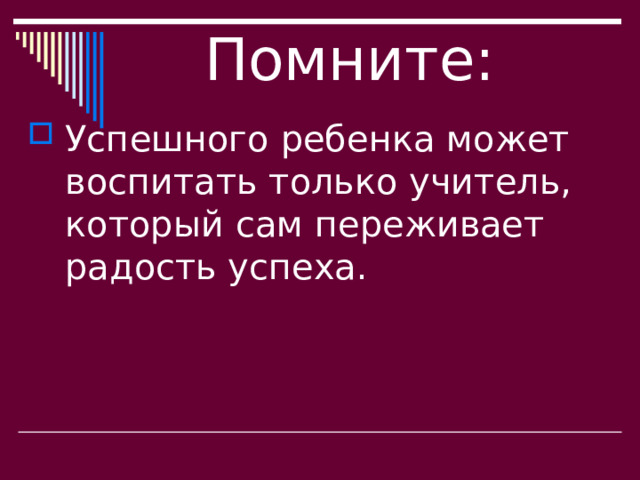 Помните: Успешного ребенка может воспитать только учитель, который сам переживает радость успеха. 